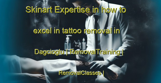Skinart Expertise in how to excel in tattoo removal in Dagcioglu | RemovalTraining | RemovalClasses | SkinartTraining-Turkey